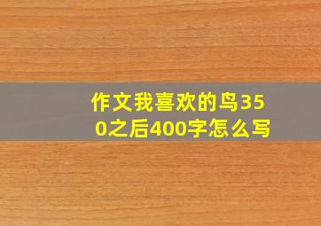 作文我喜欢的鸟350之后400字怎么写