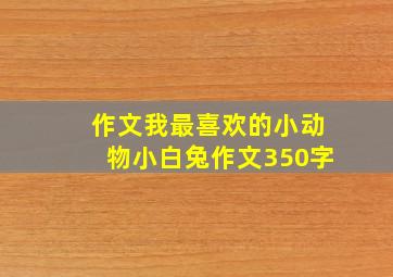 作文我最喜欢的小动物小白兔作文350字