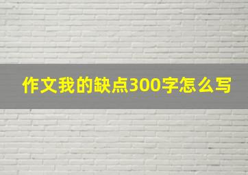 作文我的缺点300字怎么写