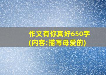 作文有你真好650字(内容:描写母爱的)