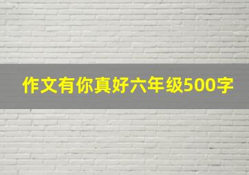 作文有你真好六年级500字