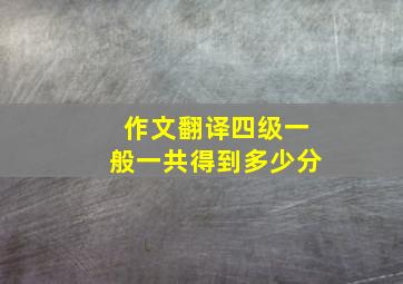 作文翻译四级一般一共得到多少分