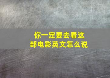 你一定要去看这部电影英文怎么说