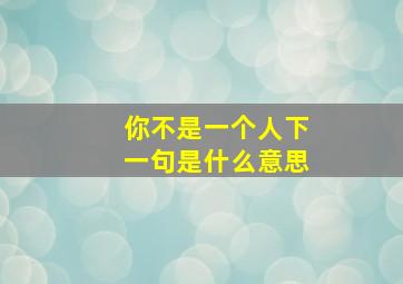 你不是一个人下一句是什么意思