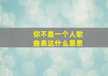 你不是一个人歌曲表达什么意思