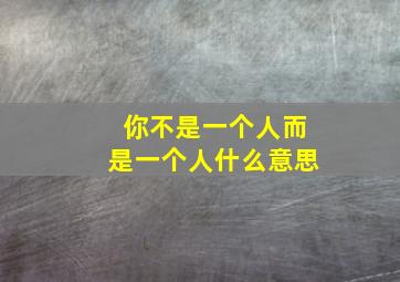 你不是一个人而是一个人什么意思