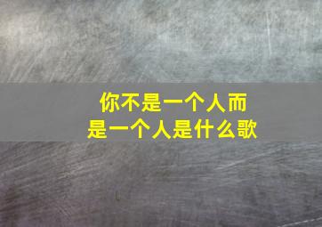 你不是一个人而是一个人是什么歌