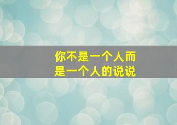 你不是一个人而是一个人的说说