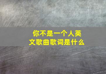 你不是一个人英文歌曲歌词是什么