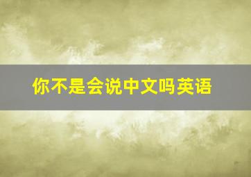 你不是会说中文吗英语