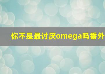 你不是最讨厌omega吗番外