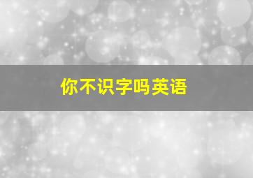 你不识字吗英语