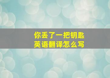 你丢了一把钥匙英语翻译怎么写