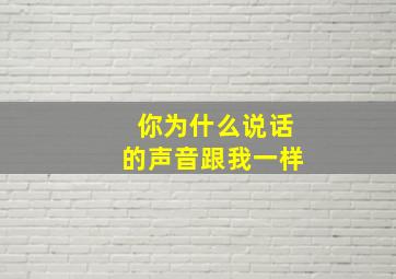 你为什么说话的声音跟我一样