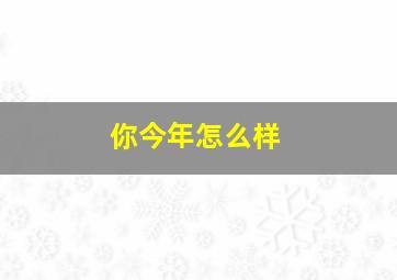 你今年怎么样