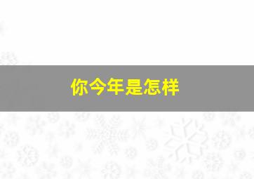 你今年是怎样