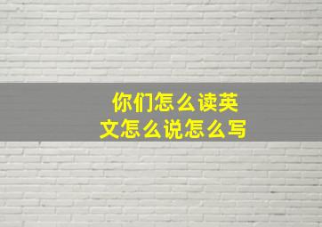 你们怎么读英文怎么说怎么写