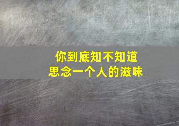 你到底知不知道思念一个人的滋味