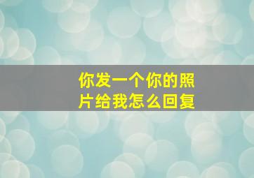 你发一个你的照片给我怎么回复