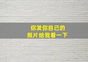 你发你自己的照片给我看一下