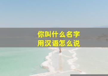 你叫什么名字用汉语怎么说