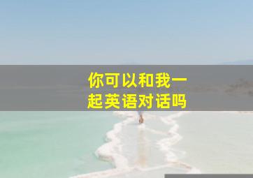 你可以和我一起英语对话吗