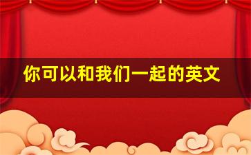 你可以和我们一起的英文