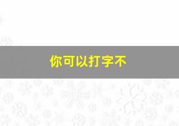 你可以打字不