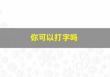 你可以打字吗