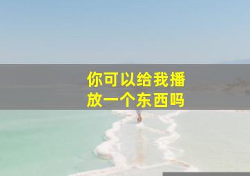 你可以给我播放一个东西吗