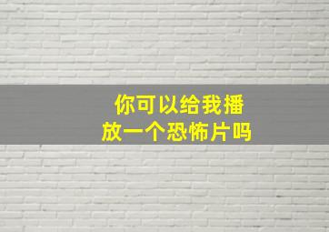 你可以给我播放一个恐怖片吗