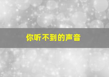 你听不到的声音