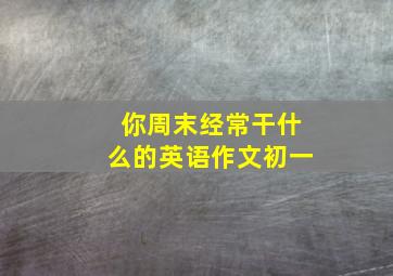 你周末经常干什么的英语作文初一