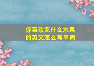 你喜欢吃什么水果的英文怎么写单词