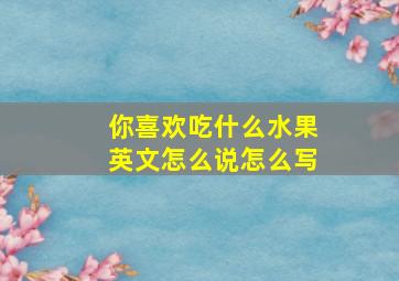 你喜欢吃什么水果英文怎么说怎么写