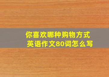 你喜欢哪种购物方式英语作文80词怎么写