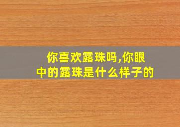 你喜欢露珠吗,你眼中的露珠是什么样子的