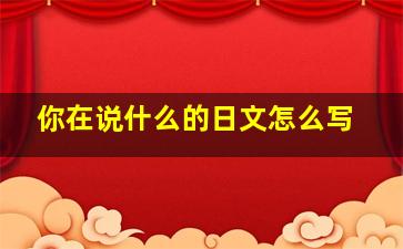 你在说什么的日文怎么写