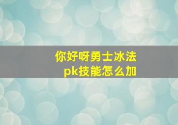 你好呀勇士冰法pk技能怎么加