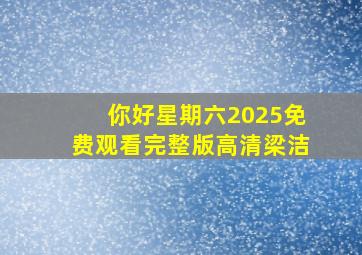 你好星期六2025免费观看完整版高清梁洁