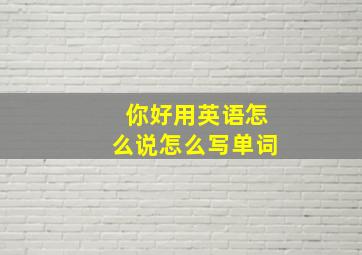 你好用英语怎么说怎么写单词