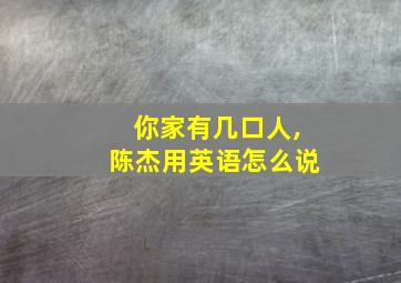 你家有几口人,陈杰用英语怎么说