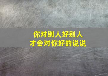 你对别人好别人才会对你好的说说