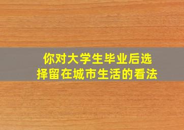 你对大学生毕业后选择留在城市生活的看法