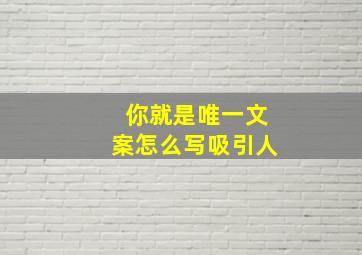 你就是唯一文案怎么写吸引人