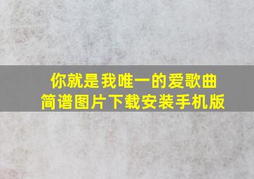 你就是我唯一的爱歌曲简谱图片下载安装手机版