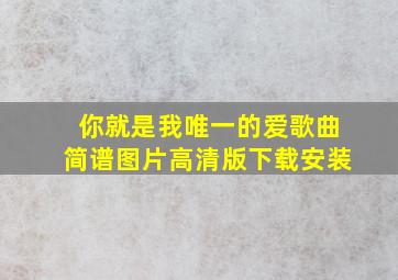 你就是我唯一的爱歌曲简谱图片高清版下载安装