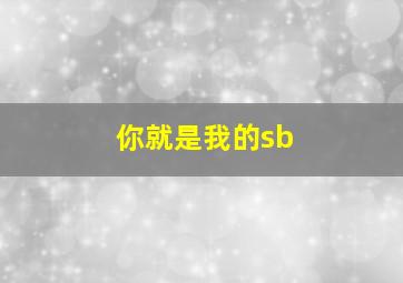 你就是我的sb