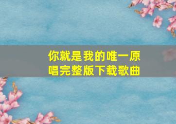 你就是我的唯一原唱完整版下载歌曲