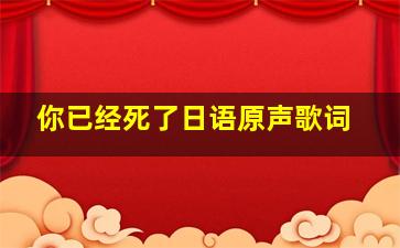 你已经死了日语原声歌词